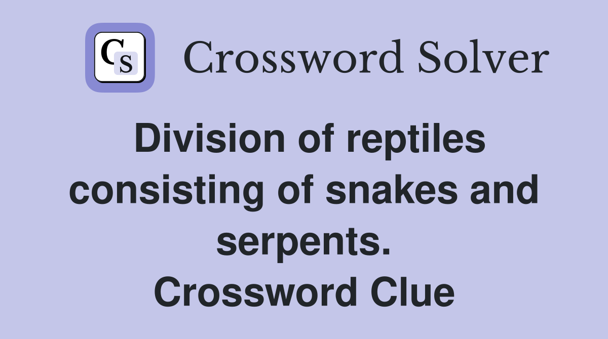 Division of reptiles consisting of snakes and serpents. Crossword